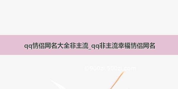 qq情侣网名大全非主流_qq非主流幸福情侣网名