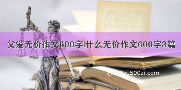 父爱无价作文600字|什么无价作文600字3篇