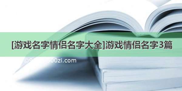 [游戏名字情侣名字大全]游戏情侣名字3篇