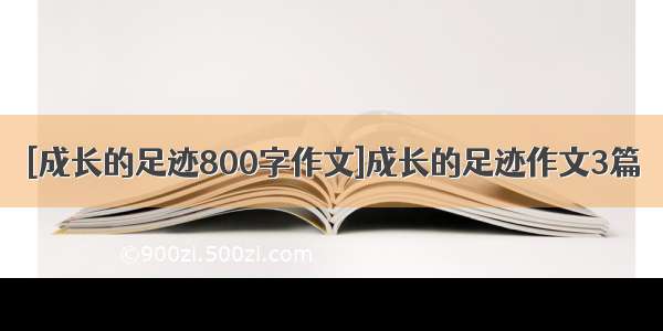 [成长的足迹800字作文]成长的足迹作文3篇