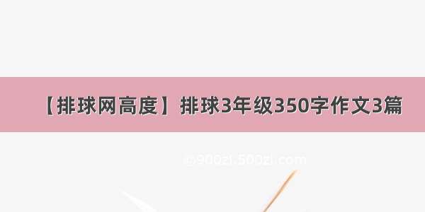 【排球网高度】排球3年级350字作文3篇