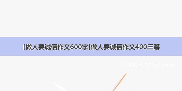 [做人要诚信作文600字]做人要诚信作文400三篇