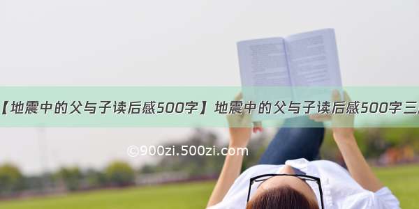 【地震中的父与子读后感500字】地震中的父与子读后感500字三篇