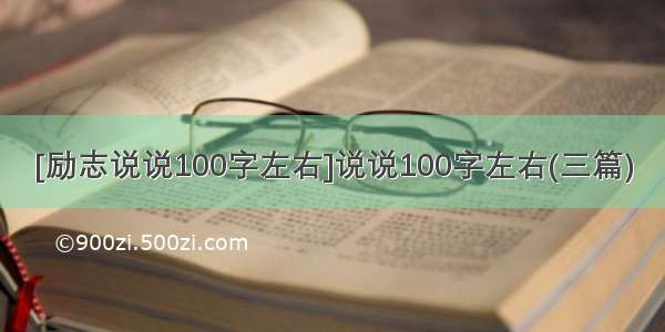 [励志说说100字左右]说说100字左右(三篇)