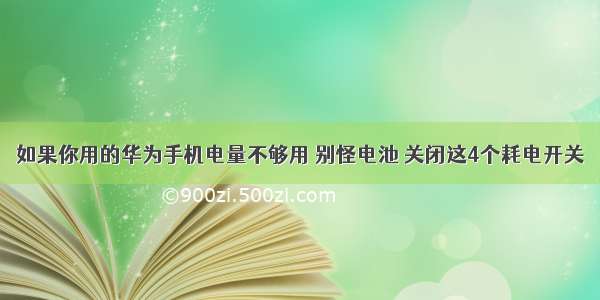 如果你用的华为手机电量不够用 别怪电池 关闭这4个耗电开关