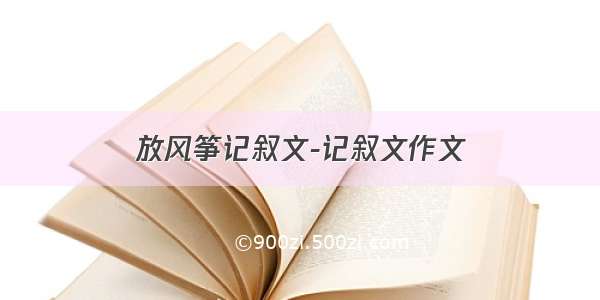 放风筝记叙文-记叙文作文