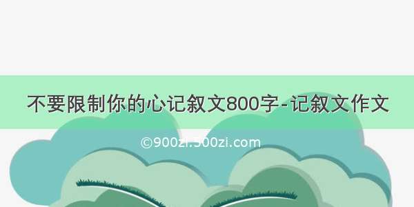 不要限制你的心记叙文800字-记叙文作文