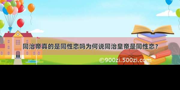 同治帝真的是同性恋吗为何说同治皇帝是同性恋？