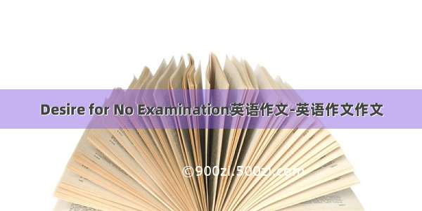 Desire for No Examination英语作文-英语作文作文