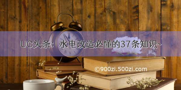 UC头条：水电改造必懂的37条知识~