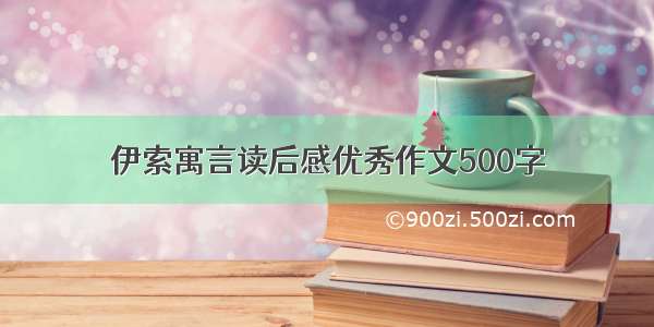 伊索寓言读后感优秀作文500字