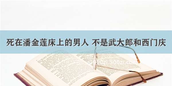 死在潘金莲床上的男人 不是武大郎和西门庆