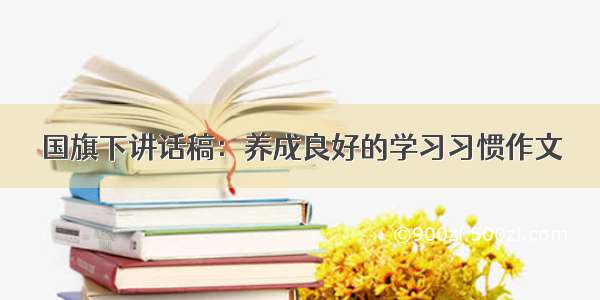 国旗下讲话稿：养成良好的学习习惯作文