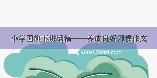 小学国旗下讲话稿——养成良好习惯作文