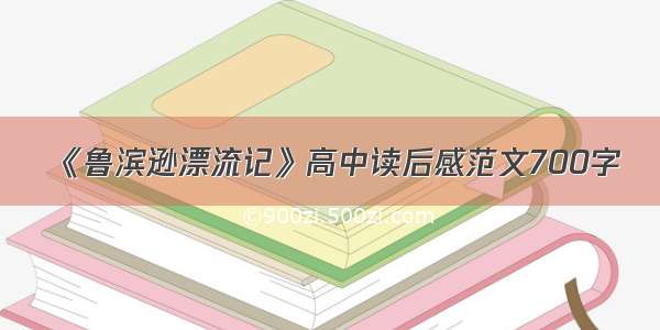 《鲁滨逊漂流记》高中读后感范文700字