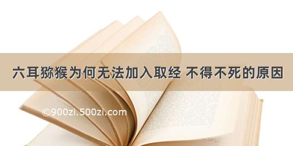 六耳猕猴为何无法加入取经 不得不死的原因