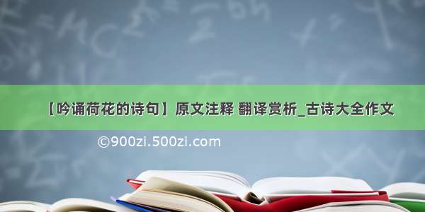 【吟诵荷花的诗句】原文注释 翻译赏析_古诗大全作文