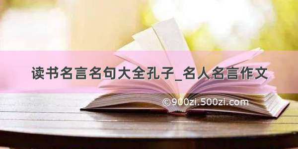 读书名言名句大全孔子_名人名言作文