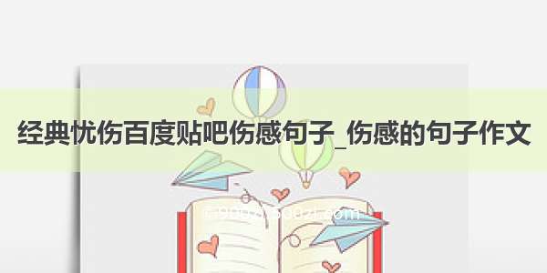 经典忧伤百度贴吧伤感句子_伤感的句子作文