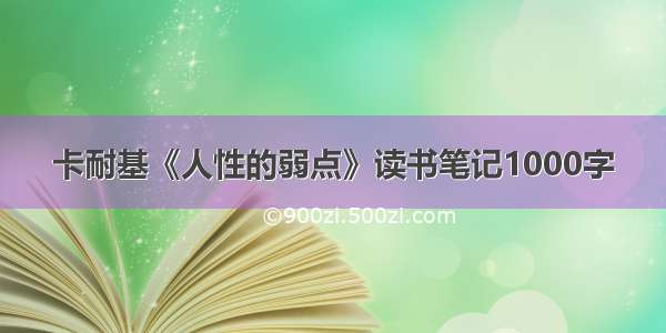 卡耐基《人性的弱点》读书笔记1000字