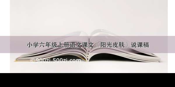 小学六年级上册语文课文《阳光皮肤》说课稿