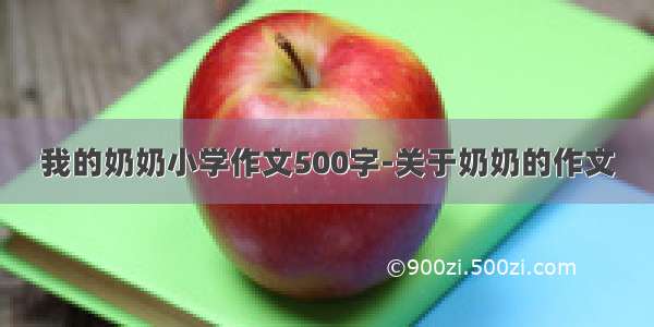 我的奶奶小学作文500字-关于奶奶的作文