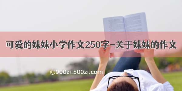 可爱的妹妹小学作文250字-关于妹妹的作文