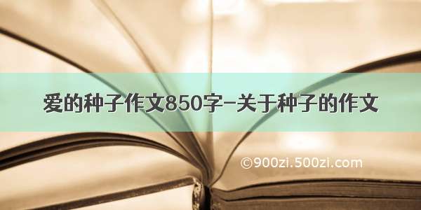 爱的种子作文850字-关于种子的作文