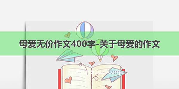 母爱无价作文400字-关于母爱的作文