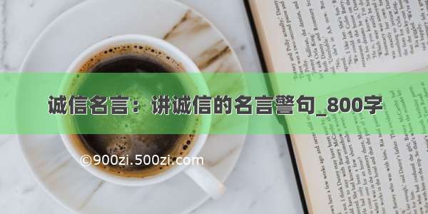 诚信名言：讲诚信的名言警句_800字