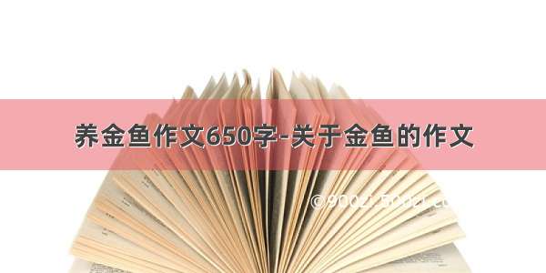 养金鱼作文650字-关于金鱼的作文