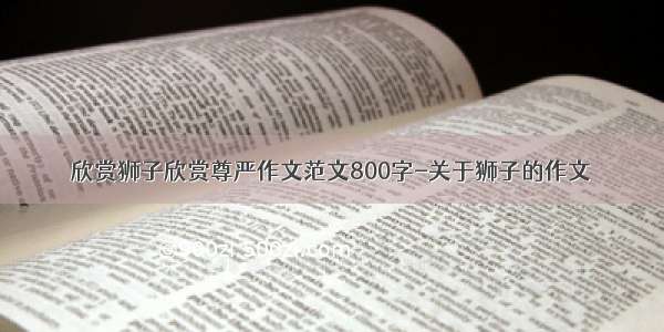 欣赏狮子欣赏尊严作文范文800字-关于狮子的作文