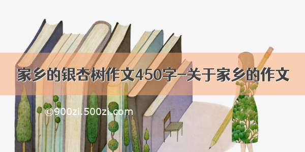 家乡的银杏树作文450字-关于家乡的作文