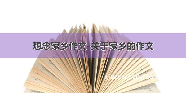 想念家乡作文-关于家乡的作文