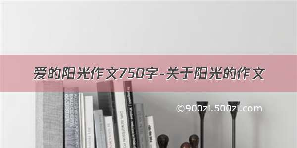 爱的阳光作文750字-关于阳光的作文