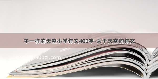 不一样的天空小学作文400字-关于天空的作文