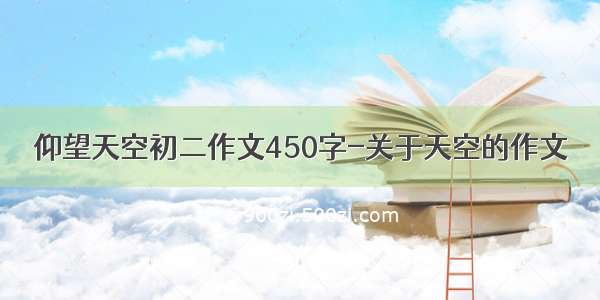 仰望天空初二作文450字-关于天空的作文