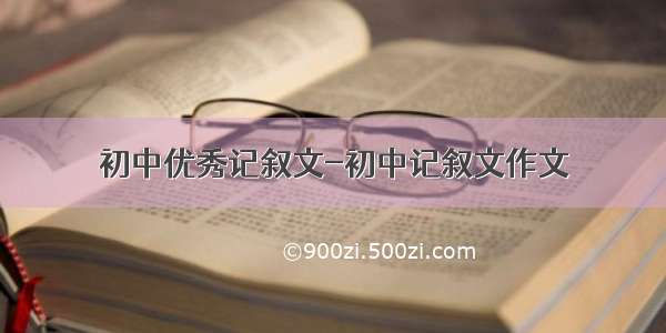 初中优秀记叙文-初中记叙文作文