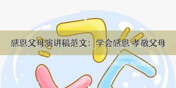 感恩父母演讲稿范文：学会感恩 孝敬父母