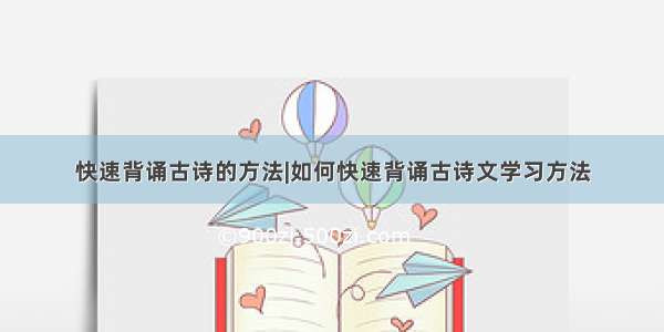 快速背诵古诗的方法|如何快速背诵古诗文学习方法