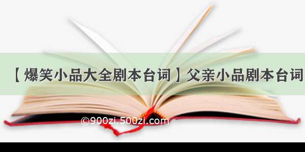 【爆笑小品大全剧本台词】父亲小品剧本台词