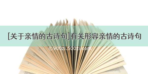 [关于亲情的古诗句]有关形容亲情的古诗句