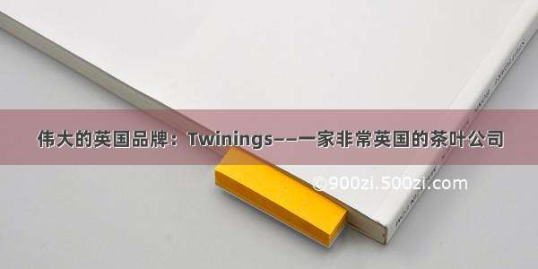 伟大的英国品牌：Twinings——一家非常英国的茶叶公司