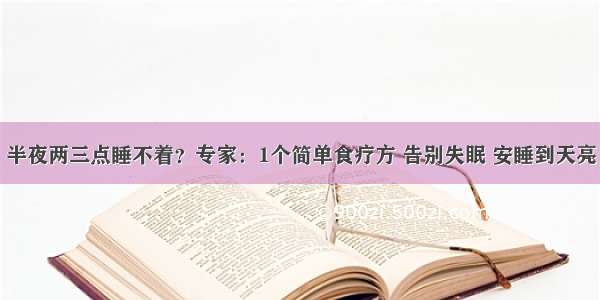 半夜两三点睡不着？专家：1个简单食疗方 告别失眠 安睡到天亮