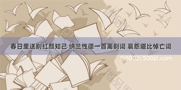 春日里送别红颜知己 纳兰性德一首离别词 哀怨堪比悼亡词