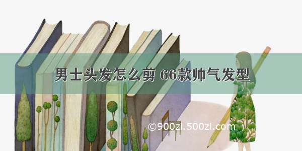 男士头发怎么剪 66款帅气发型