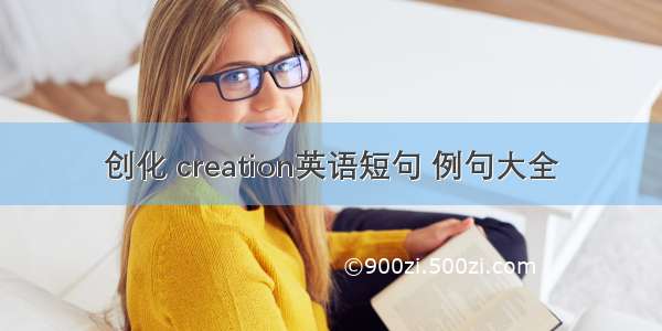 创化 creation英语短句 例句大全