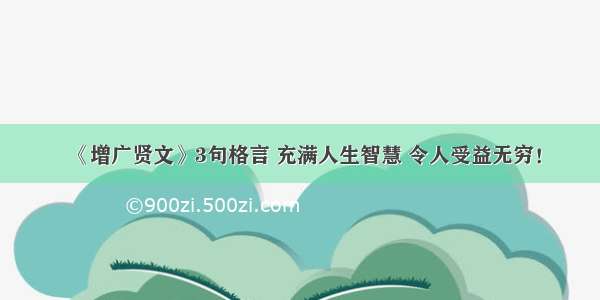 《增广贤文》3句格言 充满人生智慧 令人受益无穷！