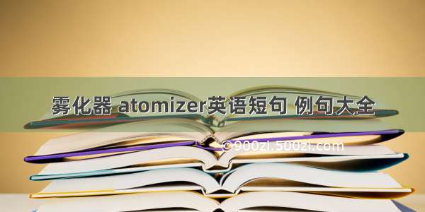 雾化器 atomizer英语短句 例句大全