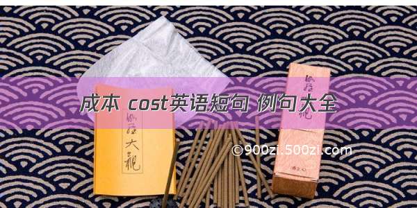 成本 cost英语短句 例句大全